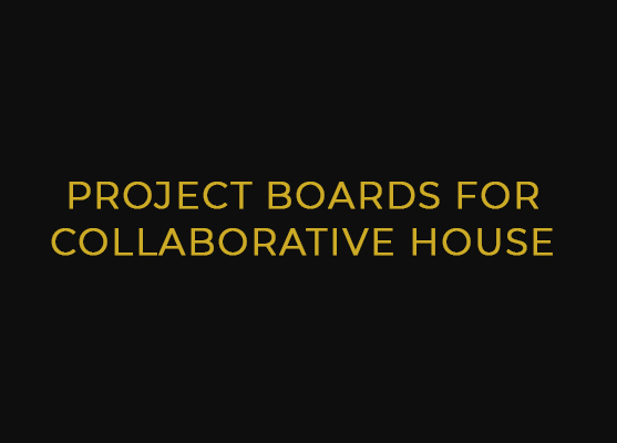 PROJECT BOARDS FOR COLLABORATIVE HOUSE